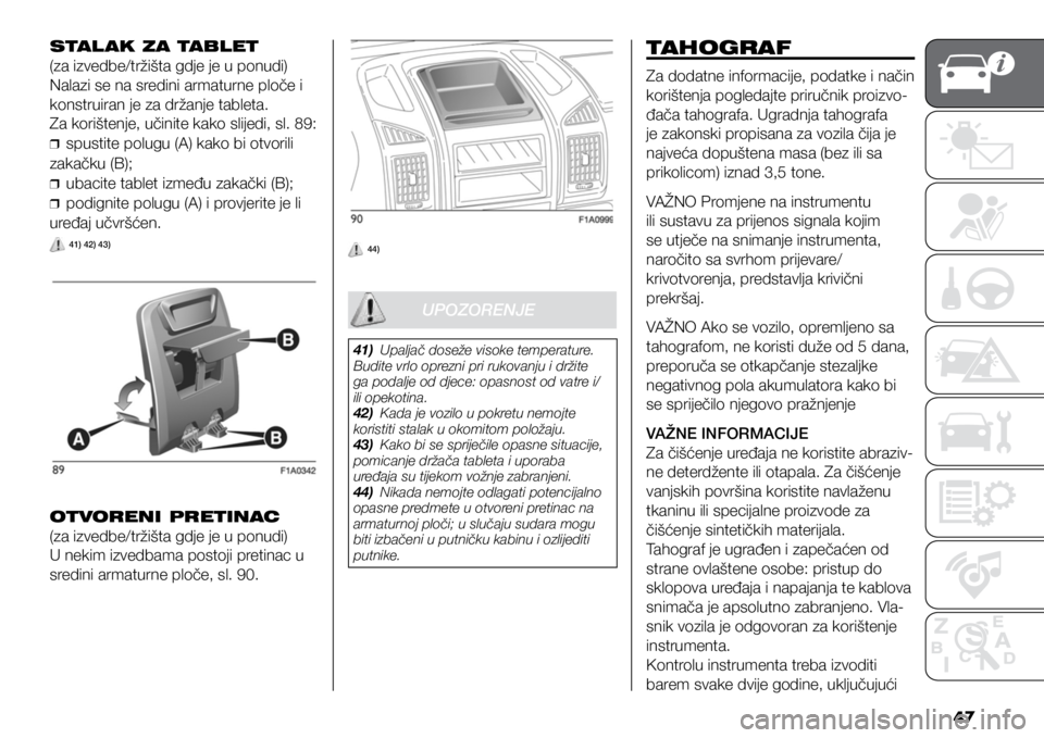 FIAT DUCATO BASE CAMPER 2020  Knjižica s uputama za uporabu i održavanje (in Croatian) 47
STAL AK ZA TABLET
(za izvedbe/tržišta gdje je u ponudi)
Nalazi se na sredini armaturne ploče i 
konstruiran je za držanje tableta.
Za korištenje, učinite kako slijedi, sl. 89:
❒
❒spustite