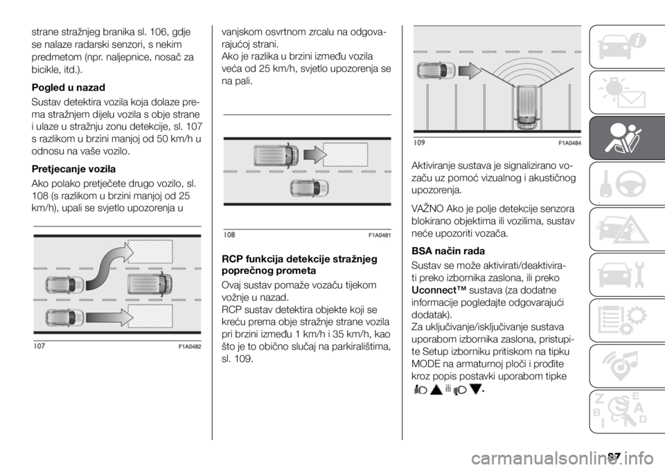 FIAT DUCATO BASE CAMPER 2021  Knjižica s uputama za uporabu i održavanje (in Croatian) 87
strane stražnjeg branika sl. 106, gdje 
se nalaze radarski senzori, s nekim 
predmetom (npr. naljepnice, nosač za 
bicikle, itd.).
Pogled u nazad
Sustav detektira vozila koja dolaze pre-
ma stra�