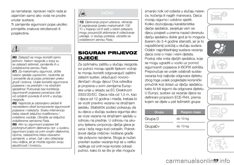 FIAT DUCATO BASE CAMPER 2021  Knjižica s uputama za uporabu i održavanje (in Croatian) 99
za namatanje: ispravan način rada je 
zajamčen samo ako voda ne prodre 
unutar sustava;
❒
❒zamijenite sigurnosni pojas ukoliko 
primijetite znakove istrošenosti ili 
posjekotine.
VAŽNOsmanj