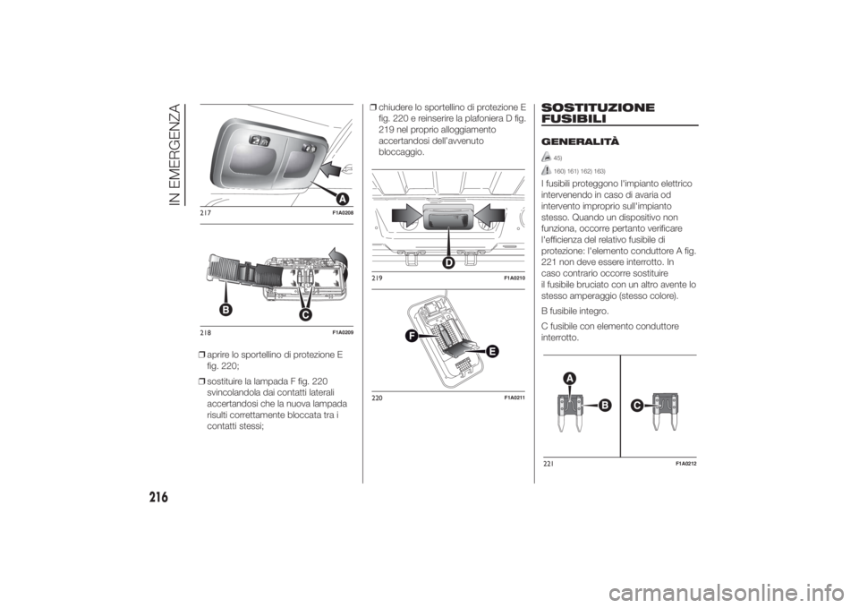 FIAT DUCATO BASE CAMPER 2014  Libretto Uso Manutenzione (in Italian) ❒aprire lo sportellino di protezione E
fig. 220;
❒sostituire la lampada F fig. 220
svincolandola dai contatti laterali
accertandosi che la nuova lampada
risulti correttamente bloccata tra i
contat