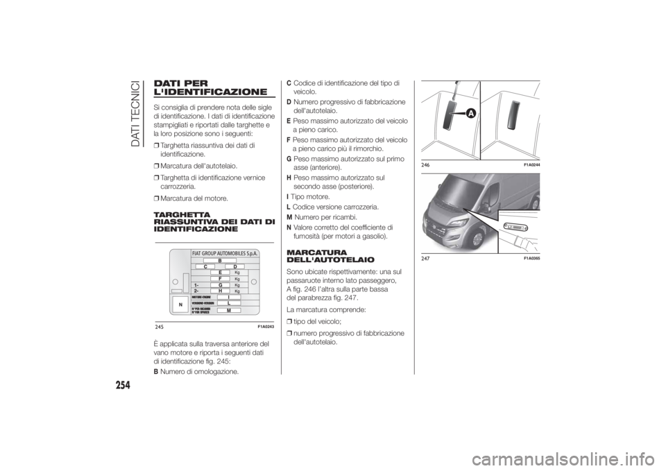 FIAT DUCATO BASE CAMPER 2014  Libretto Uso Manutenzione (in Italian) DATI PER
L'IDENTIFICAZIONESi consiglia di prendere nota delle sigle
di identificazione. I dati di identificazione
stampigliati e riportati dalle targhette e
la loro posizione sono i seguenti:
❒T