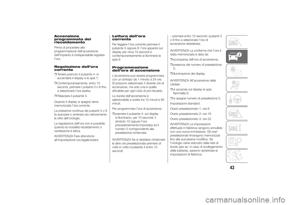 FIAT DUCATO BASE CAMPER 2014 Libretto Uso Manutenzione (in Italian) Accensione
programmata del
riscaldamento
Prima di procedere alla
programmazione dell’accensione
dell’impianto è indispensabile regolare
l’ora.
Regolazione dell’ora
corrente
❒Tenere premuto FIAT DUCATO BASE CAMPER 2014 Libretto Uso Manutenzione (in Italian) Accensione
programmata del
riscaldamento
Prima di procedere alla
programmazione dell’accensione
dell’impianto è indispensabile regolare
l’ora.
Regolazione dell’ora
corrente
❒Tenere premuto