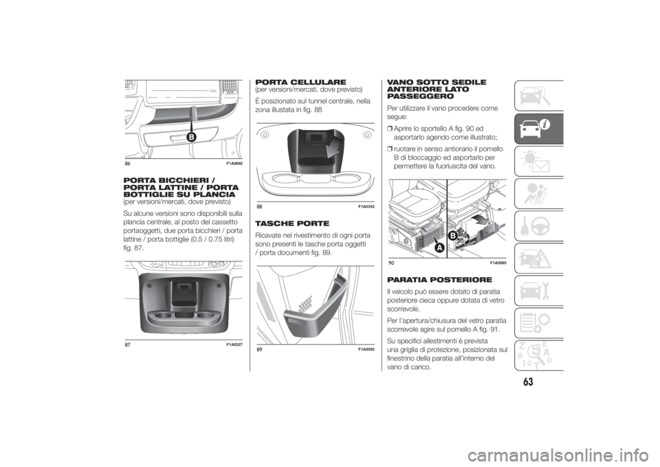 FIAT DUCATO BASE CAMPER 2014 Libretto Uso Manutenzione (in Italian) PORTA BICCHIERI /
PORTA LATTINE / PORTA
BOTTIGLIE SU PLANCIA
(per versioni/mercati, dove previsto)
Su alcune versioni sono disponibili sulla
plancia centrale, al posto del cassetto
portaoggetti, due p FIAT DUCATO BASE CAMPER 2014 Libretto Uso Manutenzione (in Italian) PORTA BICCHIERI /
PORTA LATTINE / PORTA
BOTTIGLIE SU PLANCIA
(per versioni/mercati, dove previsto)
Su alcune versioni sono disponibili sulla
plancia centrale, al posto del cassetto
portaoggetti, due p