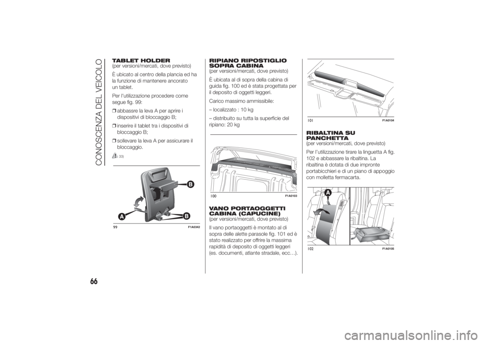 FIAT DUCATO BASE CAMPER 2014 Libretto Uso Manutenzione (in Italian) TABLET HOLDER
(per versioni/mercati, dove previsto)
È ubicato al centro della plancia ed ha
la funzione di mantenere ancorato
un tablet.
Per l'utilizzazione procedere come
segue fig. 99:
❒abbas FIAT DUCATO BASE CAMPER 2014 Libretto Uso Manutenzione (in Italian) TABLET HOLDER
(per versioni/mercati, dove previsto)
È ubicato al centro della plancia ed ha
la funzione di mantenere ancorato
un tablet.
Per l'utilizzazione procedere come
segue fig. 99:
❒abbas