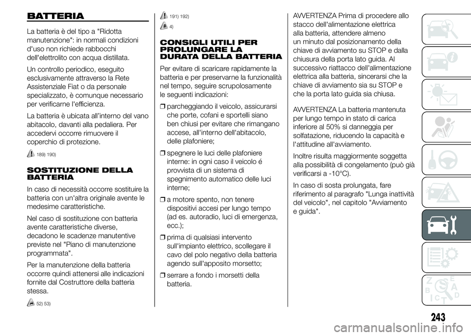 FIAT DUCATO BASE CAMPER 2015  Libretto Uso Manutenzione (in Italian) BATTERIA
La batteria è del tipo a "Ridotta
manutenzione": in normali condizioni
d'uso non richiede rabbocchi
dell'elettrolito con acqua distillata.
Un controllo periodico, eseguito
es