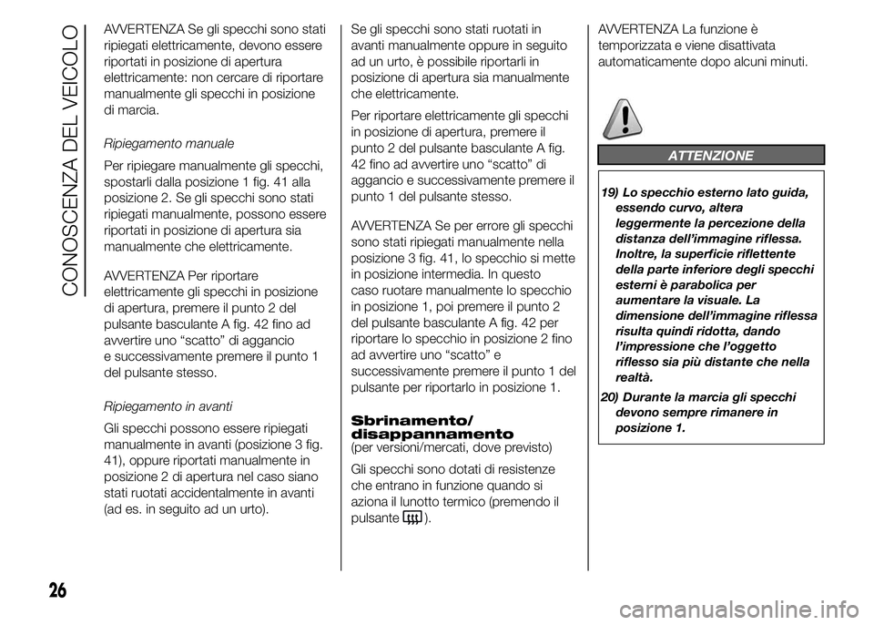 FIAT DUCATO BASE CAMPER 2015 Libretto Uso Manutenzione (in Italian) AVVERTENZA Se gli specchi sono stati
ripiegati elettricamente, devono essere
riportati in posizione di apertura
elettricamente: non cercare di riportare
manualmente gli specchi in posizione
di marcia. FIAT DUCATO BASE CAMPER 2015 Libretto Uso Manutenzione (in Italian) AVVERTENZA Se gli specchi sono stati
ripiegati elettricamente, devono essere
riportati in posizione di apertura
elettricamente: non cercare di riportare
manualmente gli specchi in posizione
di marcia.