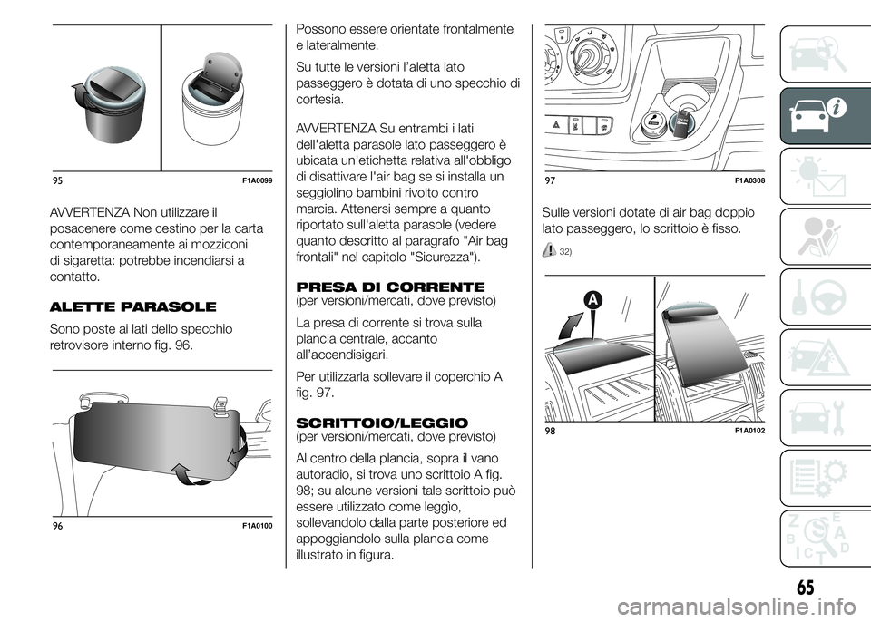 FIAT DUCATO BASE CAMPER 2015  Libretto Uso Manutenzione (in Italian) AVVERTENZA Non utilizzare il
posacenere come cestino per la carta
contemporaneamente ai mozziconi
di sigaretta: potrebbe incendiarsi a
contatto.
ALETTE PARASOLE
Sono poste ai lati dello specchio
retro