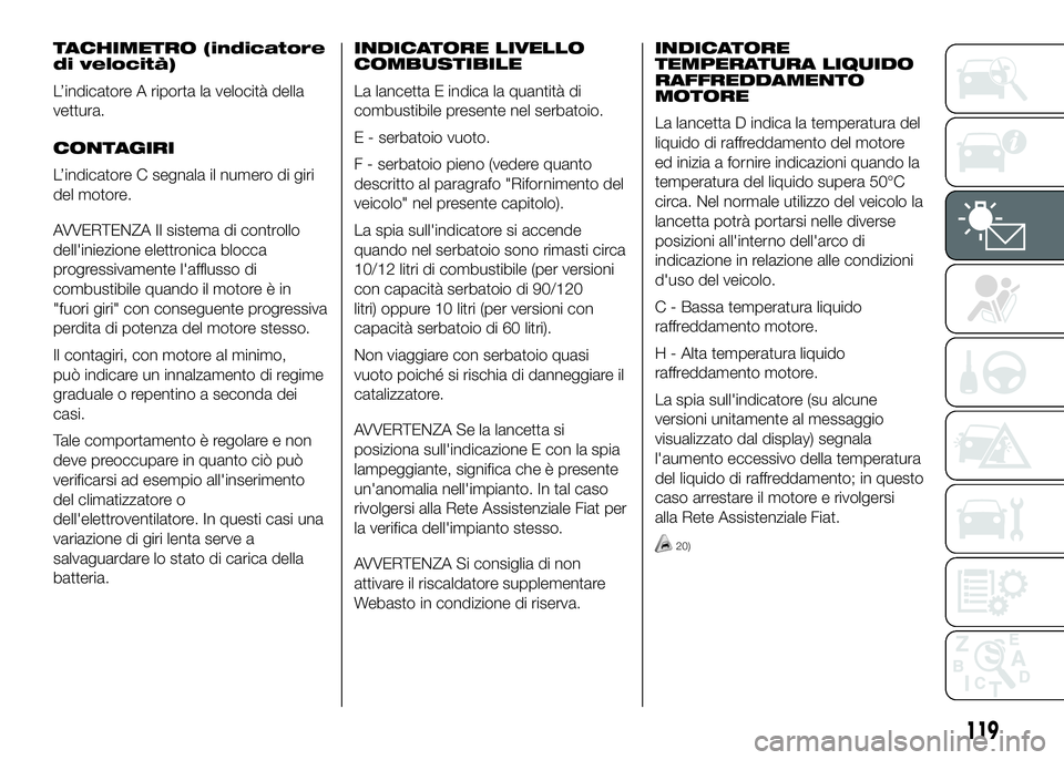 FIAT DUCATO BASE CAMPER 2016 Libretto Uso Manutenzione (in Italian) TACHIMETRO (indicatore
di velocità)
L’indicatore A riporta la velocità della
vettura.
CONTAGIRI
L’indicatore C segnala il numero di giri
del motore.
AVVERTENZA Il sistema di controllo
dell'i FIAT DUCATO BASE CAMPER 2016 Libretto Uso Manutenzione (in Italian) TACHIMETRO (indicatore
di velocità)
L’indicatore A riporta la velocità della
vettura.
CONTAGIRI
L’indicatore C segnala il numero di giri
del motore.
AVVERTENZA Il sistema di controllo
dell'i