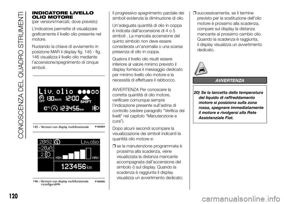 FIAT DUCATO BASE CAMPER 2016 Libretto Uso Manutenzione (in Italian) INDICATORE LIVELLO
OLIO MOTORE
(per versioni/mercati, dove previsto)
L’indicatore permette di visualizzare
graficamente il livello olio presente nel
motore.
Ruotando la chiave di avviamento in
posiz FIAT DUCATO BASE CAMPER 2016 Libretto Uso Manutenzione (in Italian) INDICATORE LIVELLO
OLIO MOTORE
(per versioni/mercati, dove previsto)
L’indicatore permette di visualizzare
graficamente il livello olio presente nel
motore.
Ruotando la chiave di avviamento in
posiz