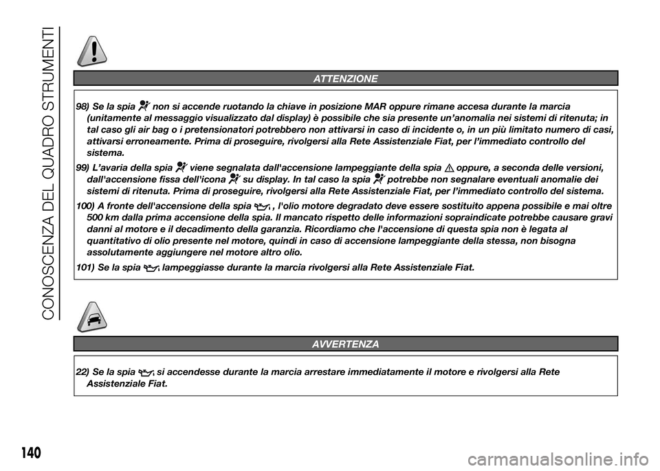 FIAT DUCATO BASE CAMPER 2016  Libretto Uso Manutenzione (in Italian) ATTENZIONE
98) Se la spianon si accende ruotando la chiave in posizione MAR oppure rimane accesa durante la marcia
(unitamente al messaggio visualizzato dal display) è possibile che sia presente un�