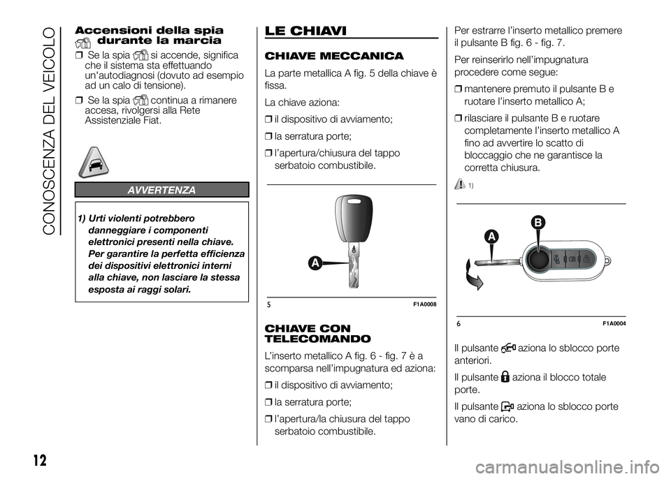 FIAT DUCATO BASE CAMPER 2016 Libretto Uso Manutenzione (in Italian) Accensioni della spiadurante la marcia
❒Se la spia
si accende, significa
che il sistema sta effettuando
un'autodiagnosi (dovuto ad esempio
ad un calo di tensione).
❒Se la spia
continua a riman FIAT DUCATO BASE CAMPER 2016 Libretto Uso Manutenzione (in Italian) Accensioni della spiadurante la marcia
❒Se la spia
si accende, significa
che il sistema sta effettuando
un'autodiagnosi (dovuto ad esempio
ad un calo di tensione).
❒Se la spia
continua a riman