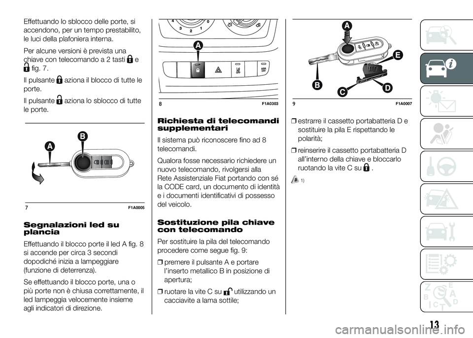 FIAT DUCATO BASE CAMPER 2016 Libretto Uso Manutenzione (in Italian) Effettuando lo sblocco delle porte, si
accendono, per un tempo prestabilito,
le luci della plafoniera interna.
Per alcune versioni è prevista una
chiave con telecomando a 2 tasti
e
fig. 7.
Il pulsant FIAT DUCATO BASE CAMPER 2016 Libretto Uso Manutenzione (in Italian) Effettuando lo sblocco delle porte, si
accendono, per un tempo prestabilito,
le luci della plafoniera interna.
Per alcune versioni è prevista una
chiave con telecomando a 2 tasti
e
fig. 7.
Il pulsant