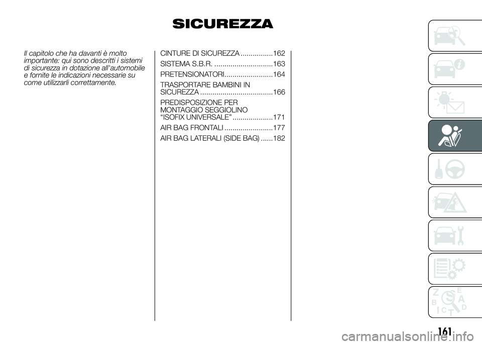 FIAT DUCATO BASE CAMPER 2016  Libretto Uso Manutenzione (in Italian) SICUREZZA
Il capitolo che ha davanti è molto
importante: qui sono descritti i sistemi
di sicurezza in dotazione all'automobile
e fornite le indicazioni necessarie su
come utilizzarli correttament