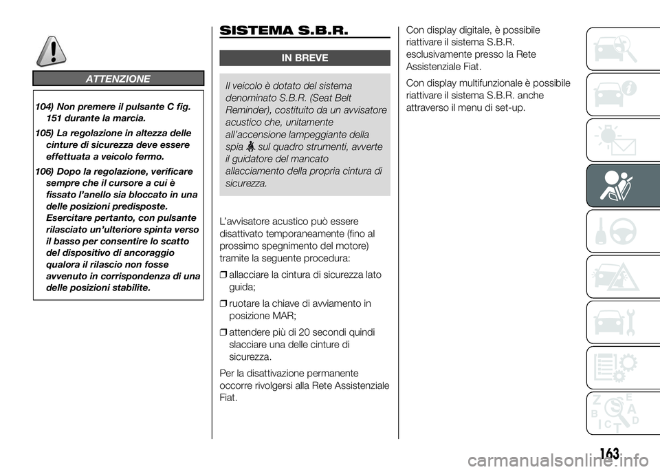 FIAT DUCATO BASE CAMPER 2016  Libretto Uso Manutenzione (in Italian) ATTENZIONE
104) Non premere il pulsante C fig.
151 durante la marcia.
105) La regolazione in altezza delle
cinture di sicurezza deve essere
effettuata a veicolo fermo.
106) Dopo la regolazione, verifi
