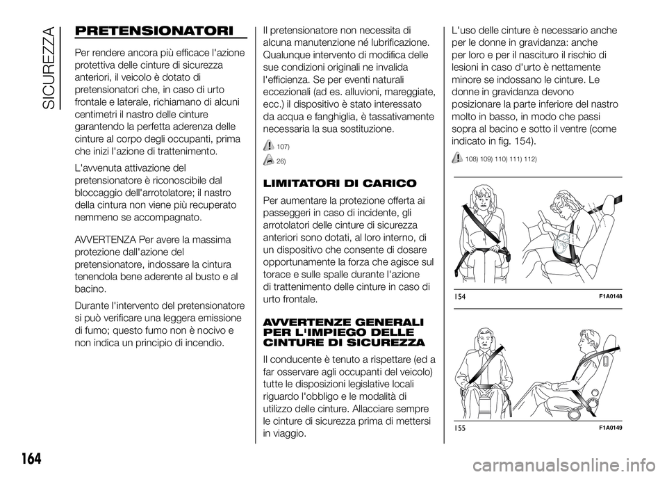 FIAT DUCATO BASE CAMPER 2016  Libretto Uso Manutenzione (in Italian) PRETENSIONATORI
Per rendere ancora più efficace l'azione
protettiva delle cinture di sicurezza
anteriori, il veicolo è dotato di
pretensionatori che, in caso di urto
frontale e laterale, richiam