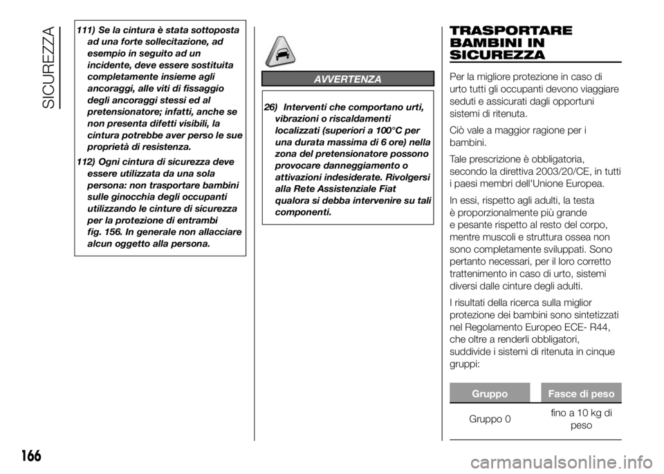 FIAT DUCATO BASE CAMPER 2016  Libretto Uso Manutenzione (in Italian) 111) Se la cintura è stata sottoposta
ad una forte sollecitazione, ad
esempio in seguito ad un
incidente, deve essere sostituita
completamente insieme agli
ancoraggi, alle viti di fissaggio
degli anc