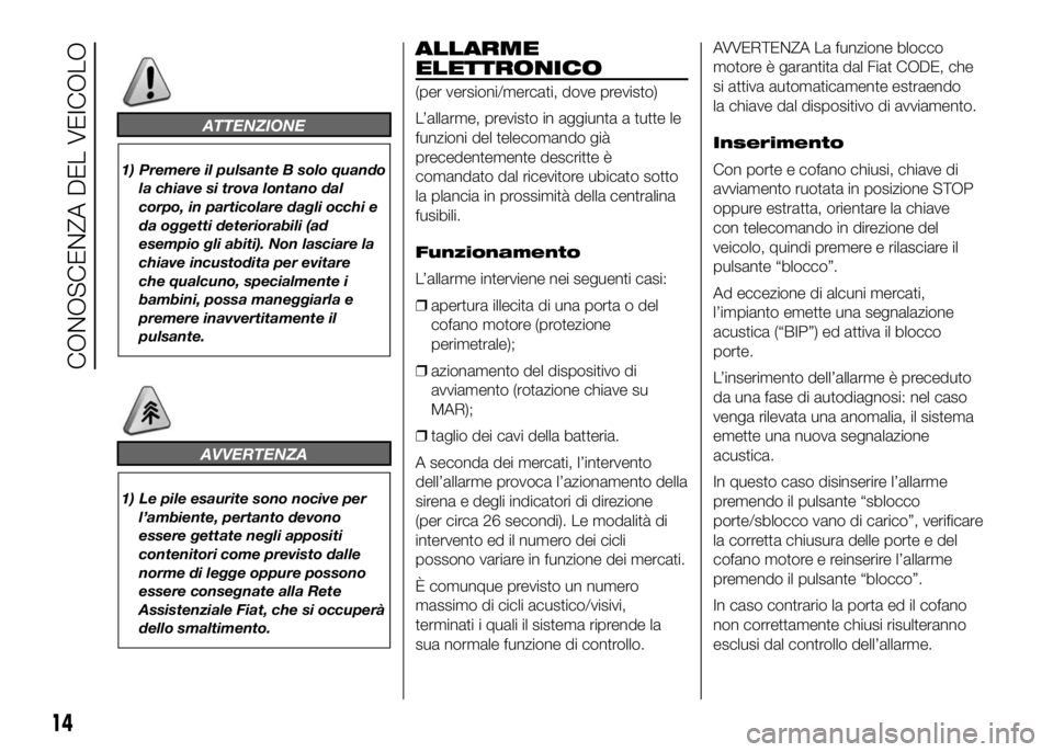 FIAT DUCATO BASE CAMPER 2016 Libretto Uso Manutenzione (in Italian) ATTENZIONE
1) Premere il pulsante B solo quando
la chiave si trova lontano dal
corpo, in particolare dagli occhi e
da oggetti deteriorabili (ad
esempio gli abiti). Non lasciare la
chiave incustodita p FIAT DUCATO BASE CAMPER 2016 Libretto Uso Manutenzione (in Italian) ATTENZIONE
1) Premere il pulsante B solo quando
la chiave si trova lontano dal
corpo, in particolare dagli occhi e
da oggetti deteriorabili (ad
esempio gli abiti). Non lasciare la
chiave incustodita p