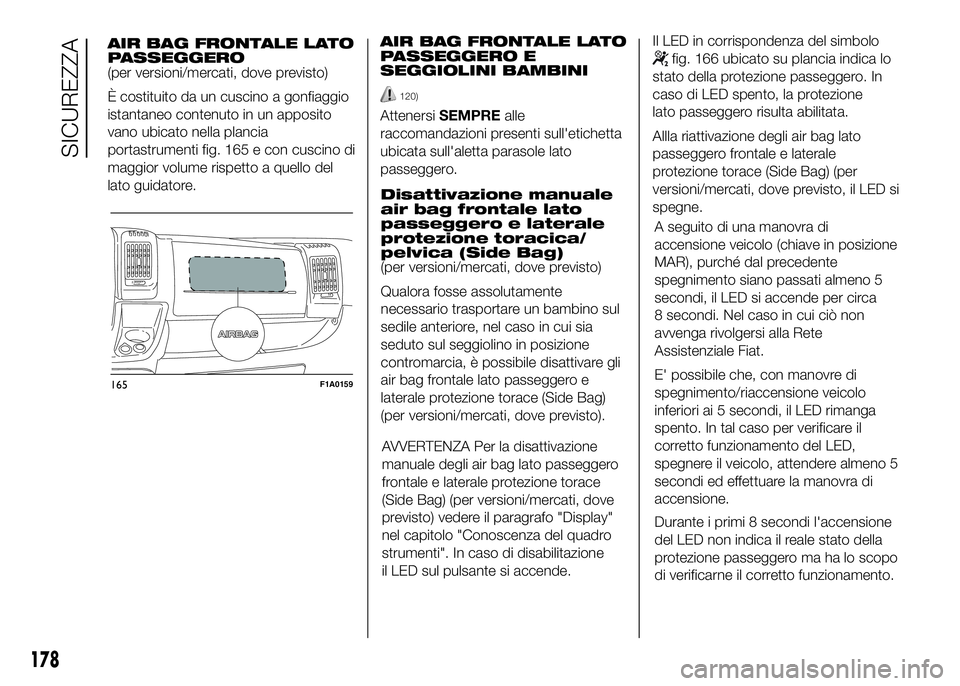 FIAT DUCATO BASE CAMPER 2016 Libretto Uso Manutenzione (in Italian) AIR BAG FRONTALE LATO
PASSEGGERO
(per versioni/mercati, dove previsto)
È costituito da un cuscino a gonfiaggio
istantaneo contenuto in un apposito
vano ubicato nella plancia
portastrumenti fig. 165 e FIAT DUCATO BASE CAMPER 2016 Libretto Uso Manutenzione (in Italian) AIR BAG FRONTALE LATO
PASSEGGERO
(per versioni/mercati, dove previsto)
È costituito da un cuscino a gonfiaggio
istantaneo contenuto in un apposito
vano ubicato nella plancia
portastrumenti fig. 165 e