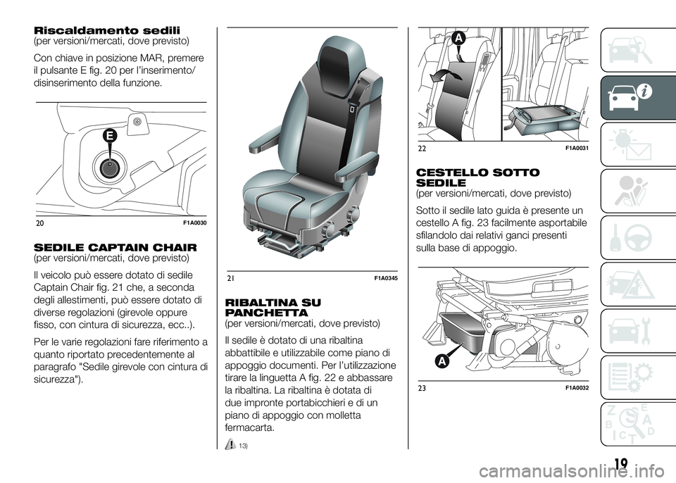 FIAT DUCATO BASE CAMPER 2016  Libretto Uso Manutenzione (in Italian) Riscaldamento sedili
(per versioni/mercati, dove previsto)
Con chiave in posizione MAR, premere
il pulsante E fig. 20 per l’inserimento/
disinserimento della funzione.
SEDILE CAPTAIN CHAIR
(per vers