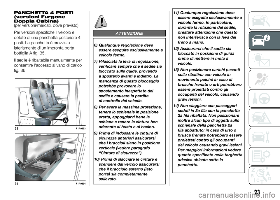 FIAT DUCATO BASE CAMPER 2016  Libretto Uso Manutenzione (in Italian) PANCHETTA 4 POSTI
(versioni Furgone
Doppia Cabina)
(per versioni/mercati, dove previsto)
Per versioni specifiche il veicolo è
dotato di una panchetta posteriore 4
posti. La panchetta è provvista
lat