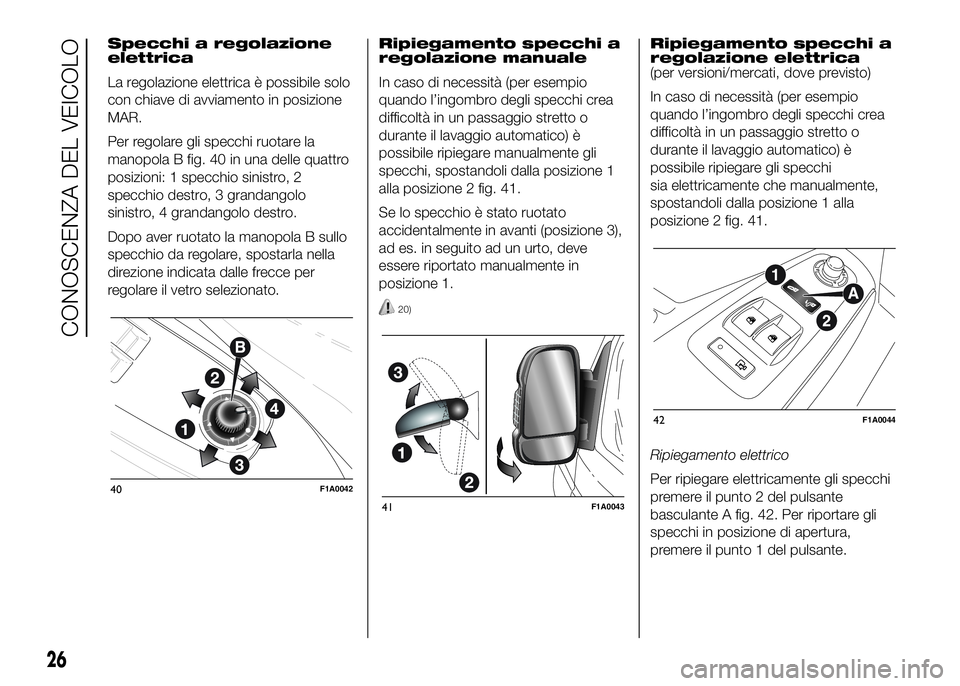 FIAT DUCATO BASE CAMPER 2016  Libretto Uso Manutenzione (in Italian) Specchi a regolazione
elettrica
La regolazione elettrica è possibile solo
con chiave di avviamento in posizione
MAR.
Per regolare gli specchi ruotare la
manopola B fig. 40 in una delle quattro
posizi