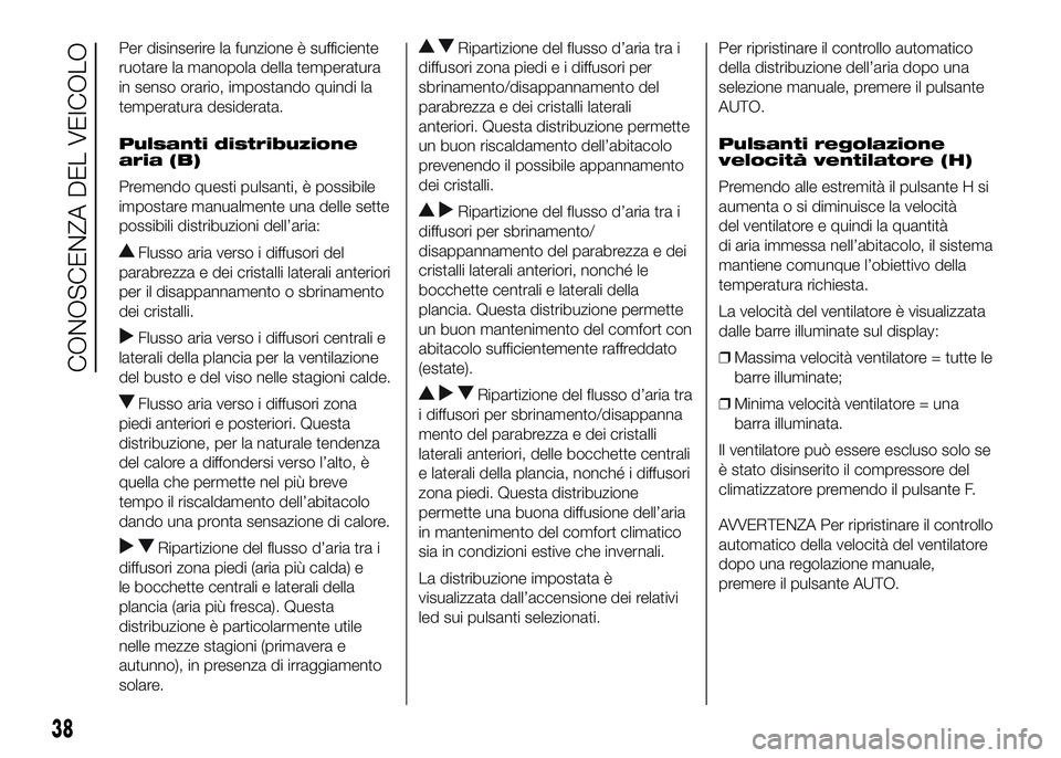 FIAT DUCATO BASE CAMPER 2016 Libretto Uso Manutenzione (in Italian) Per disinserire la funzione è sufficiente
ruotare la manopola della temperatura
in senso orario, impostando quindi la
temperatura desiderata.
Pulsanti distribuzione
aria (B)
Premendo questi pulsanti, FIAT DUCATO BASE CAMPER 2016 Libretto Uso Manutenzione (in Italian) Per disinserire la funzione è sufficiente
ruotare la manopola della temperatura
in senso orario, impostando quindi la
temperatura desiderata.
Pulsanti distribuzione
aria (B)
Premendo questi pulsanti,