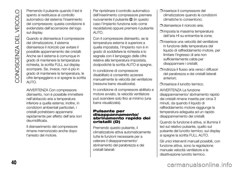 FIAT DUCATO BASE CAMPER 2016 Libretto Uso Manutenzione (in Italian) Premendo il pulsante quando il led è
spento si restituisce al controllo
automatico del sistema l’inserimento
del compressore; questa condizione è
evidenziata dall’accensione del logo
sul display FIAT DUCATO BASE CAMPER 2016 Libretto Uso Manutenzione (in Italian) Premendo il pulsante quando il led è
spento si restituisce al controllo
automatico del sistema l’inserimento
del compressore; questa condizione è
evidenziata dall’accensione del logo
sul display