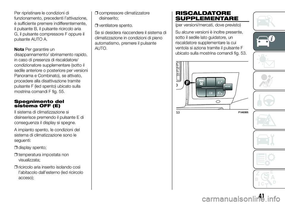 FIAT DUCATO BASE CAMPER 2016 Libretto Uso Manutenzione (in Italian) Per ripristinare le condizioni di
funzionamento, precedenti l’attivazione,
è sufficiente premere indifferentemente,
il pulsante B, il pulsante ricircolo aria
G, il pulsante compressore F oppure il
FIAT DUCATO BASE CAMPER 2016 Libretto Uso Manutenzione (in Italian) Per ripristinare le condizioni di
funzionamento, precedenti l’attivazione,
è sufficiente premere indifferentemente,
il pulsante B, il pulsante ricircolo aria
G, il pulsante compressore F oppure il
