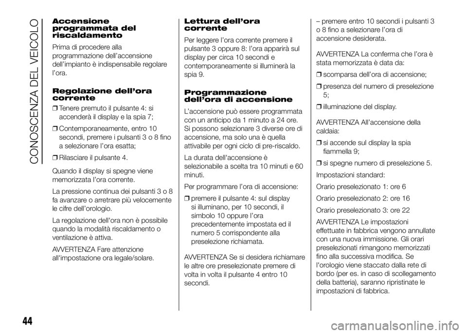 FIAT DUCATO BASE CAMPER 2016 Libretto Uso Manutenzione (in Italian) Accensione
programmata del
riscaldamento
Prima di procedere alla
programmazione dell’accensione
dell’impianto è indispensabile regolare
l’ora.
Regolazione dell’ora
corrente
❒Tenere premuto FIAT DUCATO BASE CAMPER 2016 Libretto Uso Manutenzione (in Italian) Accensione
programmata del
riscaldamento
Prima di procedere alla
programmazione dell’accensione
dell’impianto è indispensabile regolare
l’ora.
Regolazione dell’ora
corrente
❒Tenere premuto