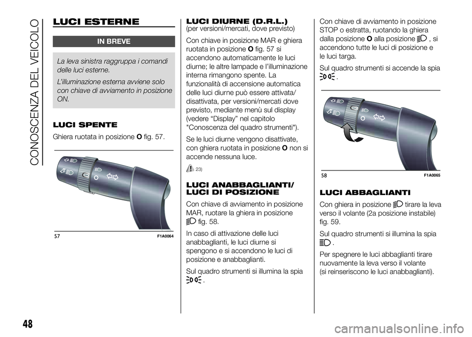 FIAT DUCATO BASE CAMPER 2016 Libretto Uso Manutenzione (in Italian) LUCI ESTERNE
IN BREVE
La leva sinistra raggruppa i comandi
delle luci esterne.
L’illuminazione esterna avviene solo
con chiave di avviamento in posizione
ON.
LUCI SPENTE
Ghiera ruotata in posizioneO FIAT DUCATO BASE CAMPER 2016 Libretto Uso Manutenzione (in Italian) LUCI ESTERNE
IN BREVE
La leva sinistra raggruppa i comandi
delle luci esterne.
L’illuminazione esterna avviene solo
con chiave di avviamento in posizione
ON.
LUCI SPENTE
Ghiera ruotata in posizioneO