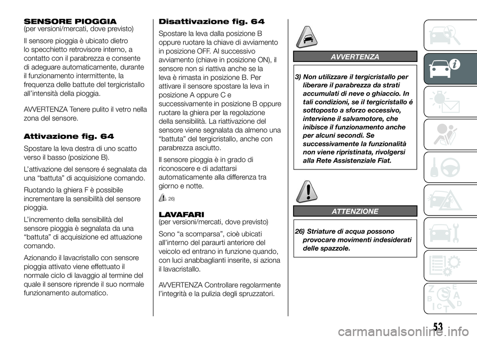 FIAT DUCATO BASE CAMPER 2016 Libretto Uso Manutenzione (in Italian) SENSORE PIOGGIA
(per versioni/mercati, dove previsto)
Il sensore pioggia è ubicato dietro
lo specchietto retrovisore interno, a
contatto con il parabrezza e consente
di adeguare automaticamente, dura FIAT DUCATO BASE CAMPER 2016 Libretto Uso Manutenzione (in Italian) SENSORE PIOGGIA
(per versioni/mercati, dove previsto)
Il sensore pioggia è ubicato dietro
lo specchietto retrovisore interno, a
contatto con il parabrezza e consente
di adeguare automaticamente, dura