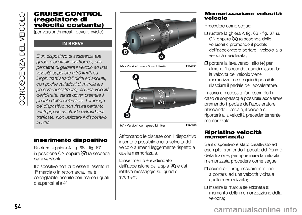 FIAT DUCATO BASE CAMPER 2016  Libretto Uso Manutenzione (in Italian) CRUISE CONTROL
(regolatore di
velocità costante)
(per versioni/mercati, dove previsto)
IN BREVE
È un dispositivo di assistenza alla
guida, a controllo elettronico, che
permette di guidare il veicolo