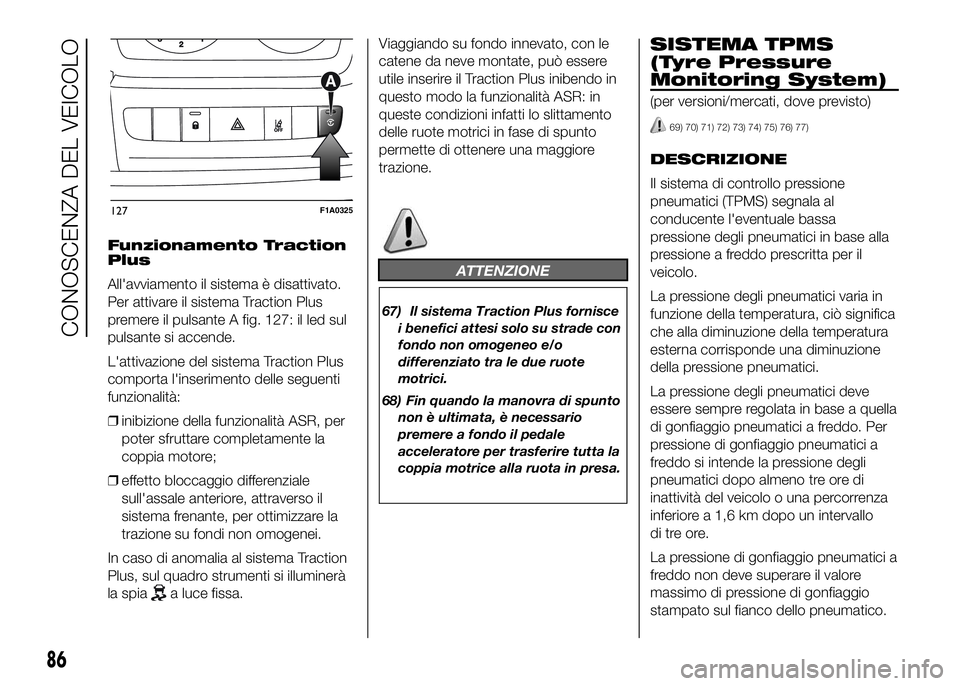 FIAT DUCATO BASE CAMPER 2016  Libretto Uso Manutenzione (in Italian) Funzionamento Traction
Plus
All'avviamento il sistema è disattivato.
Per attivare il sistema Traction Plus
premere il pulsante A fig. 127: il led sul
pulsante si accende.
L'attivazione del si