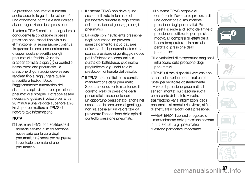 FIAT DUCATO BASE CAMPER 2016  Libretto Uso Manutenzione (in Italian) La pressione pneumatici aumenta
anche durante la guida del veicolo: è
una condizione normale e non richiede
alcuna regolazione della pressione.
Il sistema TPMS continua a segnalare al
conducente la c