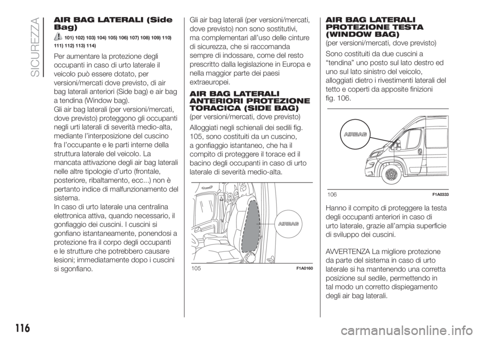 FIAT DUCATO BASE CAMPER 2017  Libretto Uso Manutenzione (in Italian) AIR BAG LATERALI (Side
Bag)
101) 102) 103) 104) 105) 106) 107) 108) 109) 110)
111) 112) 113) 114)
Per aumentare la protezione degli
occupanti in caso di urto laterale il
veicolo può essere dotato, pe