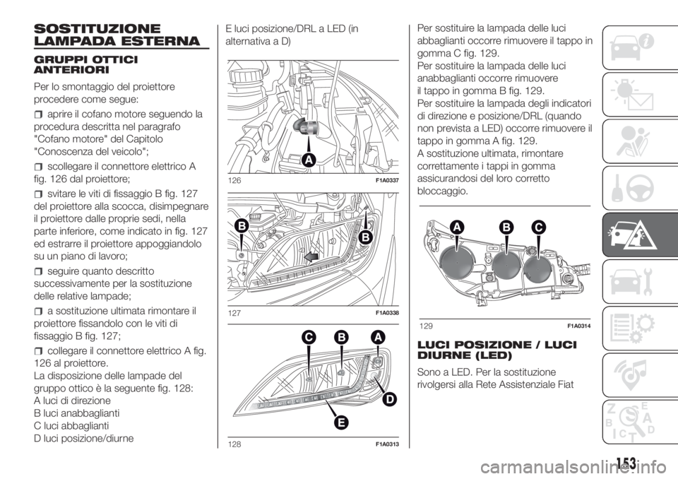 FIAT DUCATO BASE CAMPER 2017 Libretto Uso Manutenzione (in Italian) SOSTITUZIONE
LAMPADA ESTERNA
GRUPPI OTTICI
ANTERIORI
Per lo smontaggio del proiettore
procedere come segue:
aprire il cofano motore seguendo la
procedura descritta nel paragrafo
"Cofano motore" FIAT DUCATO BASE CAMPER 2017 Libretto Uso Manutenzione (in Italian) SOSTITUZIONE
LAMPADA ESTERNA
GRUPPI OTTICI
ANTERIORI
Per lo smontaggio del proiettore
procedere come segue:
aprire il cofano motore seguendo la
procedura descritta nel paragrafo
"Cofano motore"