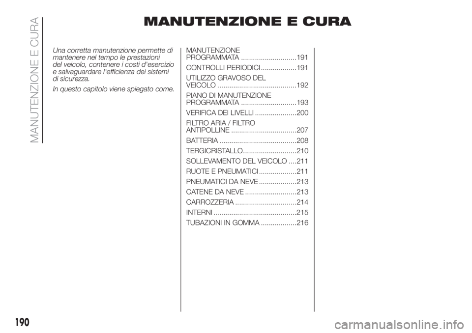 FIAT DUCATO BASE CAMPER 2017 Libretto Uso Manutenzione (in Italian) MANUTENZIONE E CURA
Una corretta manutenzione permette di
mantenere nel tempo le prestazioni
del veicolo, contenere i costi d'esercizio
e salvaguardare l'efficienza dei sistemi
di sicurezza.
I FIAT DUCATO BASE CAMPER 2017 Libretto Uso Manutenzione (in Italian) MANUTENZIONE E CURA
Una corretta manutenzione permette di
mantenere nel tempo le prestazioni
del veicolo, contenere i costi d'esercizio
e salvaguardare l'efficienza dei sistemi
di sicurezza.
I