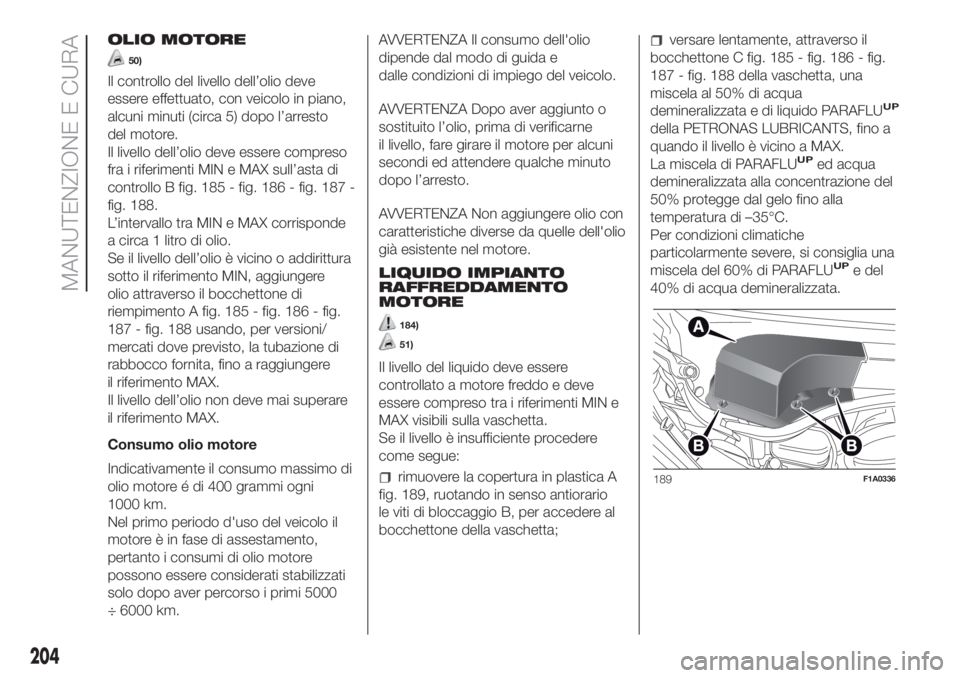 FIAT DUCATO BASE CAMPER 2017 Libretto Uso Manutenzione (in Italian) OLIO MOTORE
50)
Il controllo del livello dell’olio deve
essere effettuato, con veicolo in piano,
alcuni minuti (circa 5) dopo l’arresto
del motore.
Il livello dell’olio deve essere compreso
fra FIAT DUCATO BASE CAMPER 2017 Libretto Uso Manutenzione (in Italian) OLIO MOTORE
50)
Il controllo del livello dell’olio deve
essere effettuato, con veicolo in piano,
alcuni minuti (circa 5) dopo l’arresto
del motore.
Il livello dell’olio deve essere compreso
fra