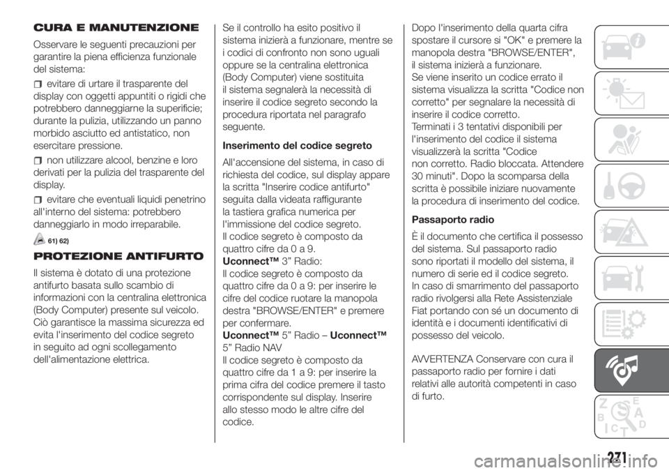 FIAT DUCATO BASE CAMPER 2017 Libretto Uso Manutenzione (in Italian) CURA E MANUTENZIONE
Osservare le seguenti precauzioni per
garantire la piena efficienza funzionale
del sistema:
evitare di urtare il trasparente del
display con oggetti appuntiti o rigidi che
potrebbe FIAT DUCATO BASE CAMPER 2017 Libretto Uso Manutenzione (in Italian) CURA E MANUTENZIONE
Osservare le seguenti precauzioni per
garantire la piena efficienza funzionale
del sistema:
evitare di urtare il trasparente del
display con oggetti appuntiti o rigidi che
potrebbe