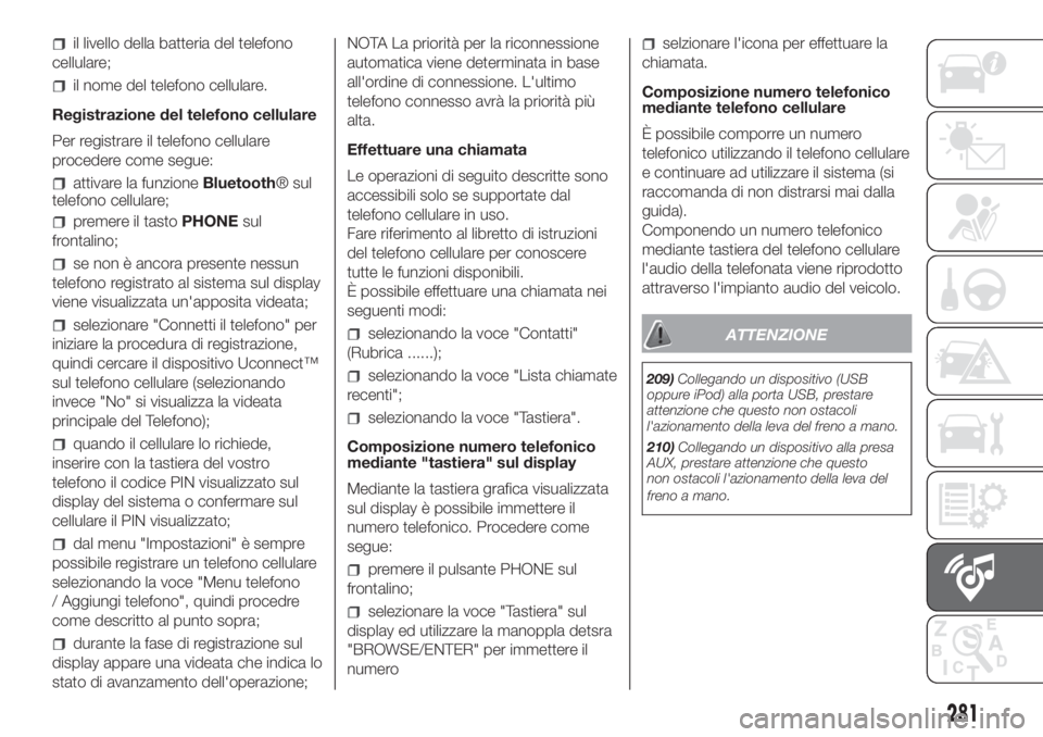 FIAT DUCATO BASE CAMPER 2017  Libretto Uso Manutenzione (in Italian) il livello della batteria del telefono
cellulare;
il nome del telefono cellulare.
Registrazione del telefono cellulare
Per registrare il telefono cellulare
procedere come segue:
attivare la funzioneBl