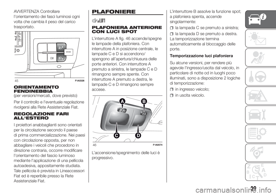 FIAT DUCATO BASE CAMPER 2017  Libretto Uso Manutenzione (in Italian) AVVERTENZA Controllare
l'orientamento dei fasci luminosi ogni
volta che cambia il peso del carico
trasportato.
ORIENTAMENTO
FENDINEBBIA
(per versioni/mercati, dove previsto)
Per il controllo e l&#