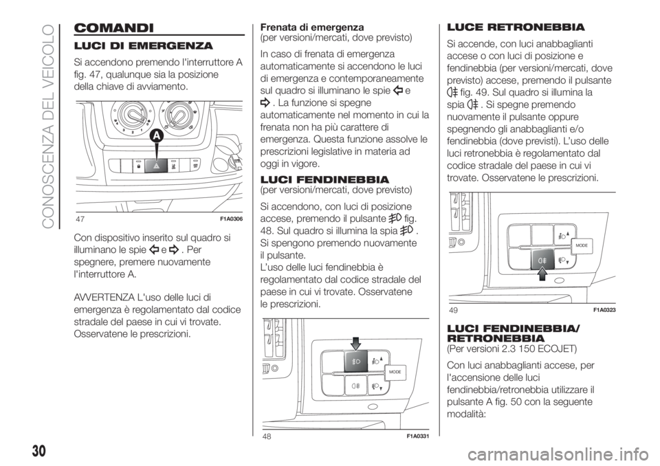 FIAT DUCATO BASE CAMPER 2017  Libretto Uso Manutenzione (in Italian) COMANDI
LUCI DI EMERGENZA
Si accendono premendo l'interruttore A
fig. 47, qualunque sia la posizione
della chiave di avviamento.
Con dispositivo inserito sul quadro si
illuminano le spie
e. Per
sp