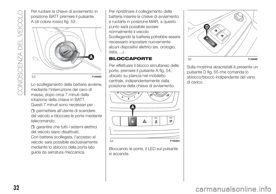 FIAT DUCATO BASE CAMPER 2017  Libretto Uso Manutenzione (in Italian) Per ruotare la chiave di avviamento in
posizione BATT premere il pulsante
A (di colore rosso) fig. 53.
Lo scollegamento della batteria avviene,
mediante l’interruzione del cavo di
massa, dopo circa 