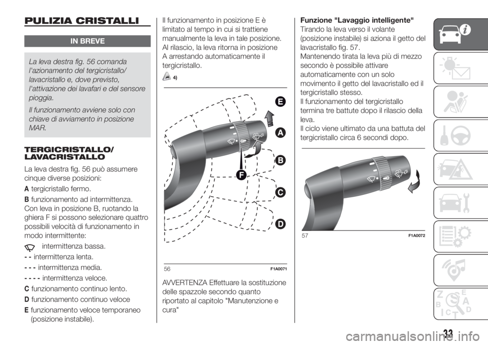 FIAT DUCATO BASE CAMPER 2017  Libretto Uso Manutenzione (in Italian) PULIZIA CRISTALLI
IN BREVE
La leva destra fig. 56 comanda
l'azionamento del tergicristallo/
lavacristallo e, dove previsto,
l'attivazione dei lavafari e del sensore
pioggia.
Il funzionamento a