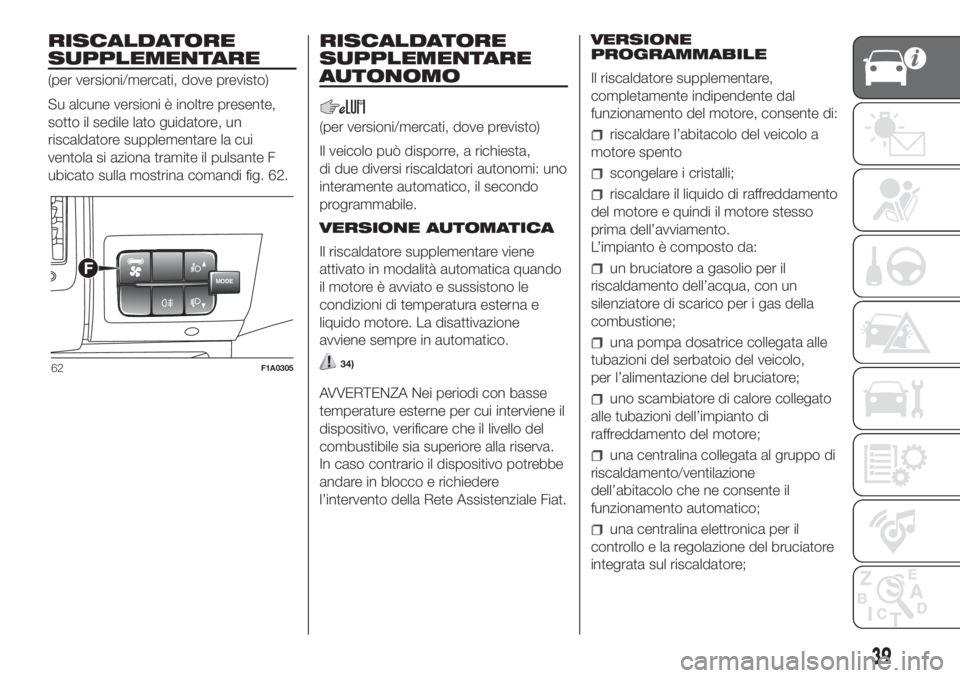 FIAT DUCATO BASE CAMPER 2017  Libretto Uso Manutenzione (in Italian) RISCALDATORE
SUPPLEMENTARE
(per versioni/mercati, dove previsto)
Su alcune versioni è inoltre presente,
sotto il sedile lato guidatore, un
riscaldatore supplementare la cui
ventola si aziona tramite 