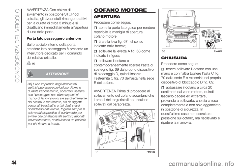 FIAT DUCATO BASE CAMPER 2017  Libretto Uso Manutenzione (in Italian) AVVERTENZA Con chiave di
avviamento in posizione STOP od
estratta, gli alzacristalli rimangono attivi
per la durata di circa 3 minuti e si
disattivano immediatamente all’apertura
di una delle porte.