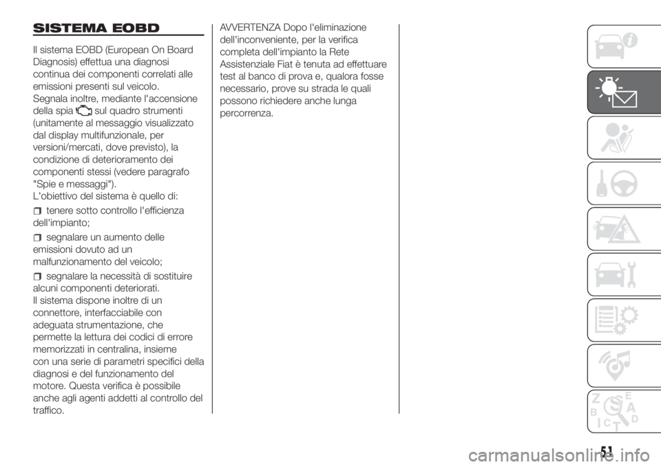 FIAT DUCATO BASE CAMPER 2017  Libretto Uso Manutenzione (in Italian) SISTEMA EOBD
Il sistema EOBD (European On Board
Diagnosis) effettua una diagnosi
continua dei componenti correlati alle
emissioni presenti sul veicolo.
Segnala inoltre, mediante l'accensione
della