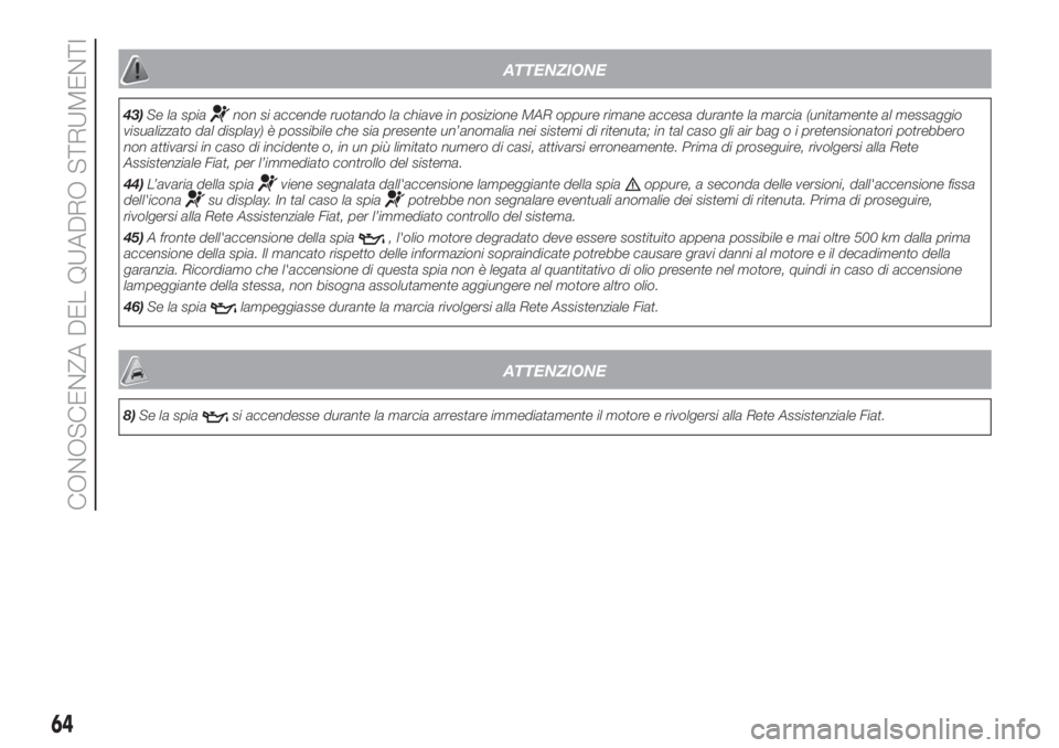 FIAT DUCATO BASE CAMPER 2017  Libretto Uso Manutenzione (in Italian) ATTENZIONE
43)Se la spianon si accende ruotando la chiave in posizione MAR oppure rimane accesa durante la marcia (unitamente al messaggio
visualizzato dal display) è possibile che sia presente un’