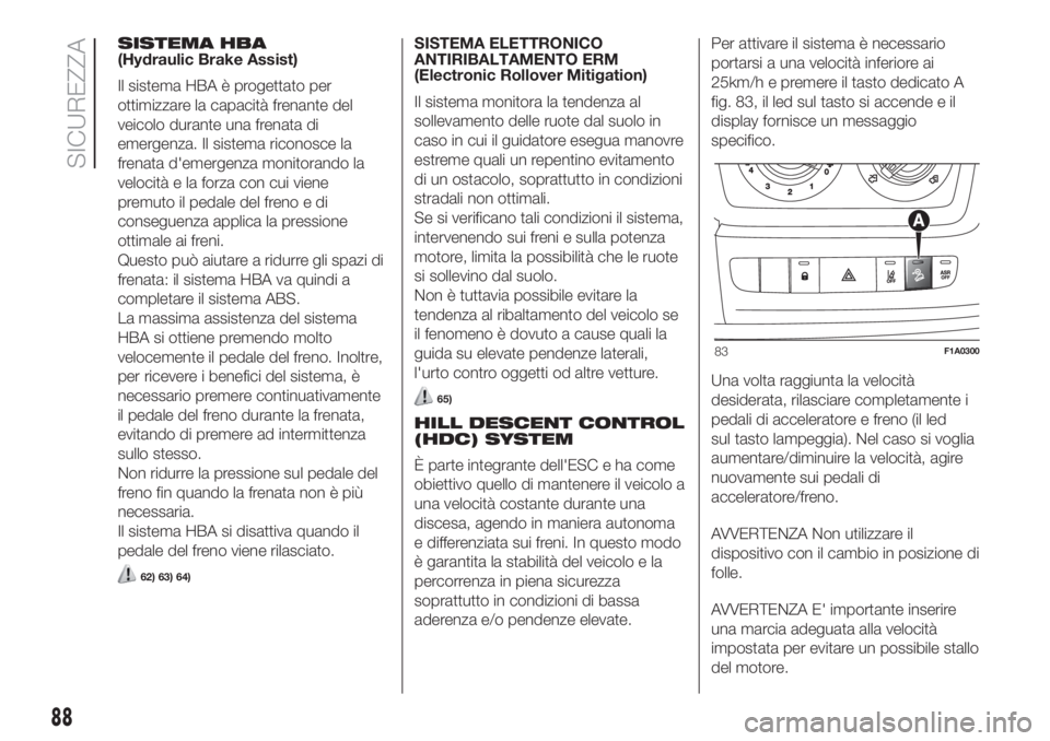 FIAT DUCATO BASE CAMPER 2017  Libretto Uso Manutenzione (in Italian) SISTEMA HBA
(Hydraulic Brake Assist)
Il sistema HBA è progettato per
ottimizzare la capacità frenante del
veicolo durante una frenata di
emergenza. Il sistema riconosce la
frenata d'emergenza mo