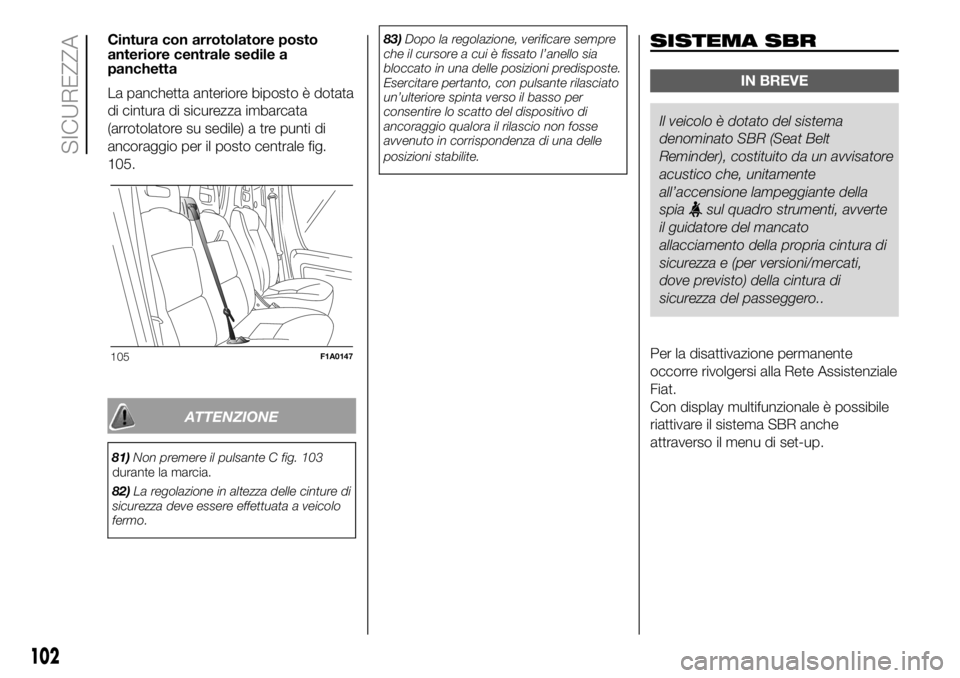 FIAT DUCATO BASE CAMPER 2018  Libretto Uso Manutenzione (in Italian) Cintura con arrotolatore posto
anteriore centrale sedile a
panchetta
La panchetta anteriore biposto è dotata
di cintura di sicurezza imbarcata
(arrotolatore su sedile) a tre punti di
ancoraggio per i